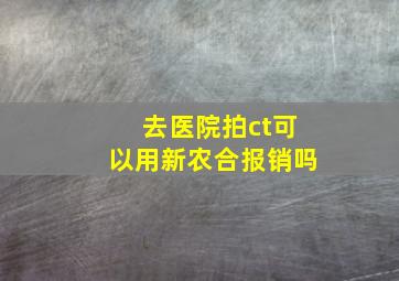 去医院拍ct可以用新农合报销吗