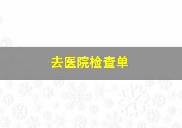 去医院检查单