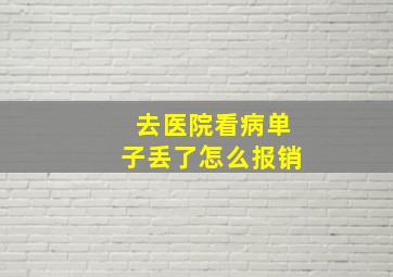 去医院看病单子丢了怎么报销