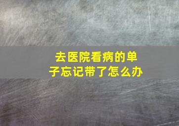 去医院看病的单子忘记带了怎么办