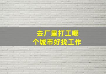 去厂里打工哪个城市好找工作