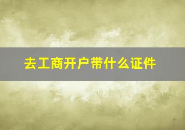 去工商开户带什么证件