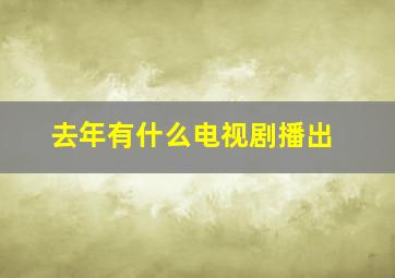 去年有什么电视剧播出