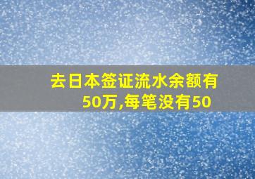 去日本签证流水余额有50万,每笔没有50