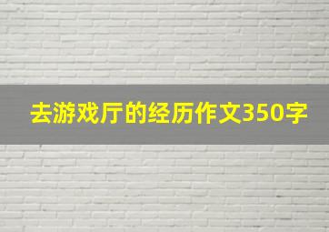 去游戏厅的经历作文350字