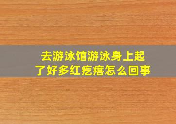 去游泳馆游泳身上起了好多红疙瘩怎么回事