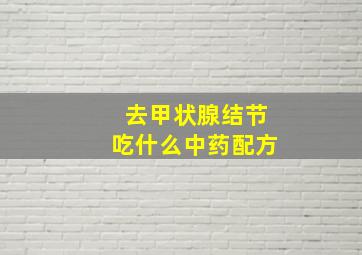 去甲状腺结节吃什么中药配方