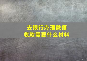 去银行办理微信收款需要什么材料