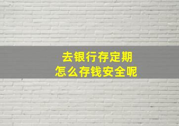 去银行存定期怎么存钱安全呢