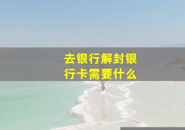 去银行解封银行卡需要什么