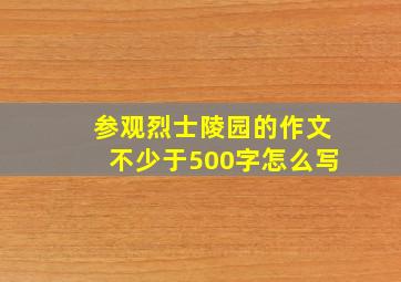 参观烈士陵园的作文不少于500字怎么写