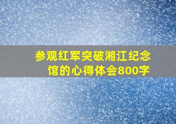 参观红军突破湘江纪念馆的心得体会800字