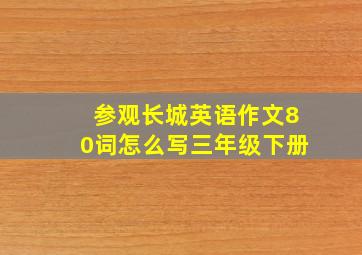 参观长城英语作文80词怎么写三年级下册