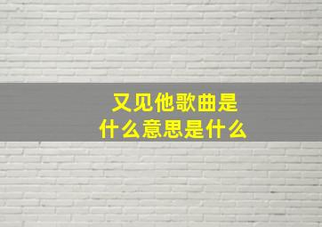 又见他歌曲是什么意思是什么