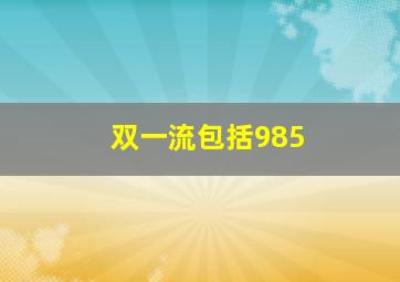 双一流包括985