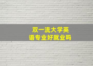 双一流大学英语专业好就业吗