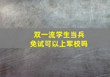 双一流学生当兵免试可以上军校吗