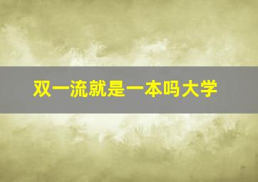 双一流就是一本吗大学