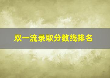 双一流录取分数线排名