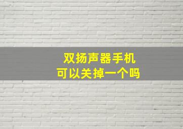 双扬声器手机可以关掉一个吗