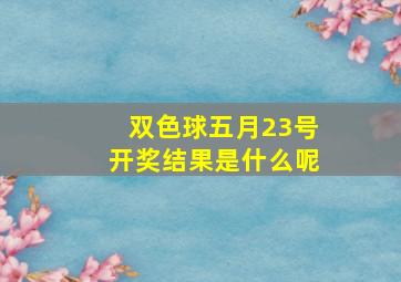 双色球五月23号开奖结果是什么呢