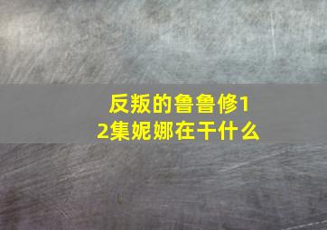 反叛的鲁鲁修12集妮娜在干什么