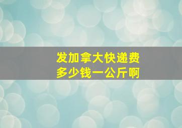 发加拿大快递费多少钱一公斤啊