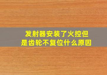 发射器安装了火控但是齿轮不复位什么原因