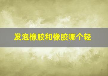 发泡橡胶和橡胶哪个轻