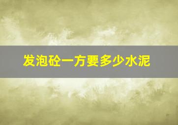 发泡砼一方要多少水泥