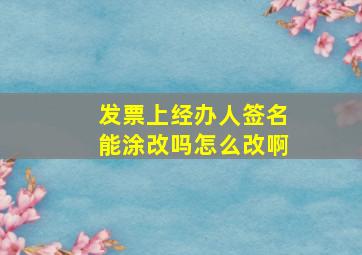 发票上经办人签名能涂改吗怎么改啊