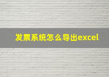 发票系统怎么导出excel