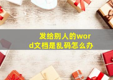 发给别人的word文档是乱码怎么办