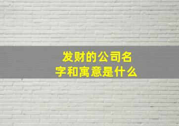 发财的公司名字和寓意是什么