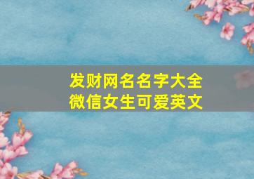 发财网名名字大全微信女生可爱英文