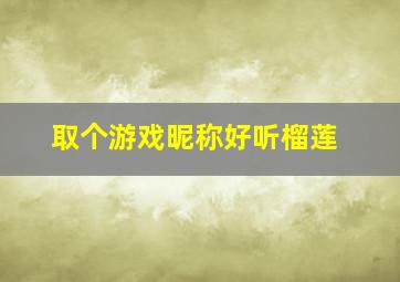 取个游戏昵称好听榴莲