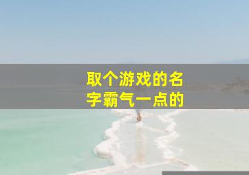 取个游戏的名字霸气一点的