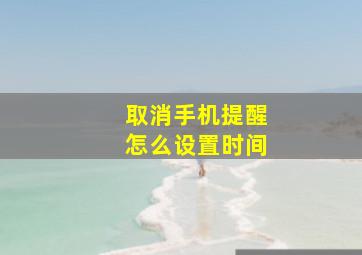 取消手机提醒怎么设置时间