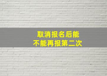 取消报名后能不能再报第二次