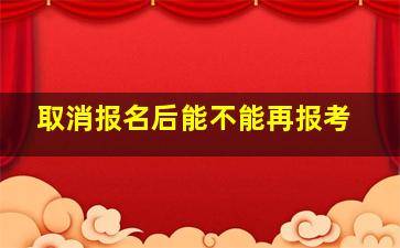 取消报名后能不能再报考