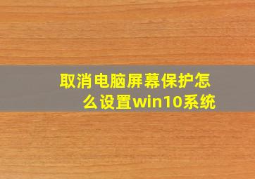 取消电脑屏幕保护怎么设置win10系统