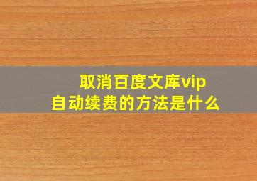 取消百度文库vip自动续费的方法是什么