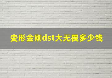 变形金刚dst大无畏多少钱