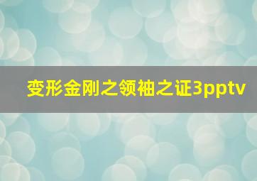 变形金刚之领袖之证3pptv