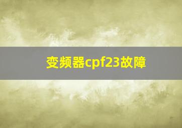 变频器cpf23故障