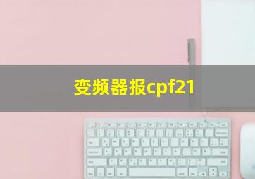 变频器报cpf21