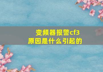 变频器报警cf3原因是什么引起的