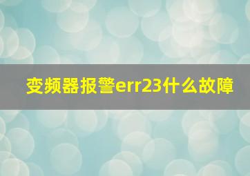 变频器报警err23什么故障