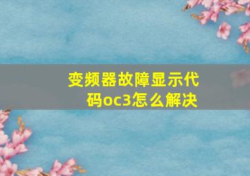 变频器故障显示代码oc3怎么解决