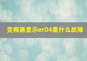 变频器显示er04是什么故障